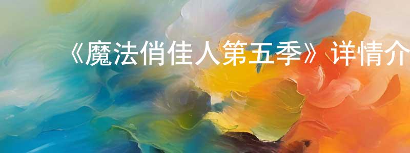 蔡银媛发布《魔法俏佳人第五季》详情介绍_魔法俏佳人第五季已完结在线观看_魔法俏佳人第五季迅雷下载_欧美动漫